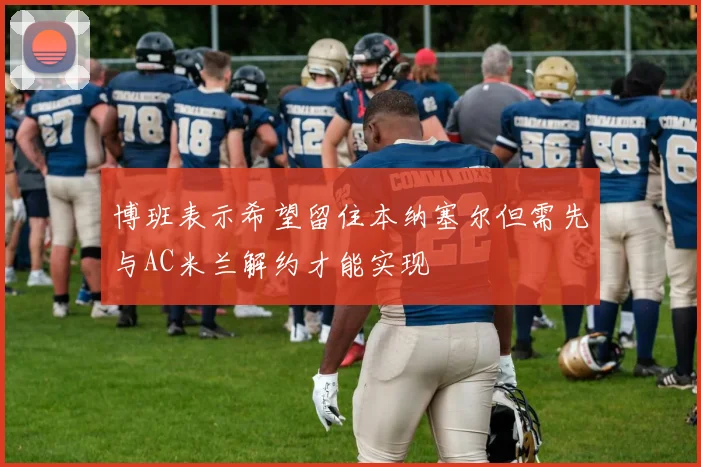 博班表示希望留住本纳塞尔但需先与AC米兰解约才能实现