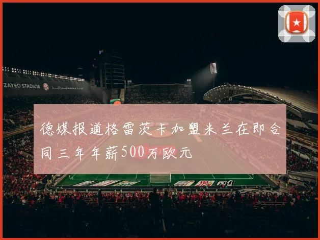 德媒报道格雷茨卡加盟米兰在即合同三年年薪500万欧元