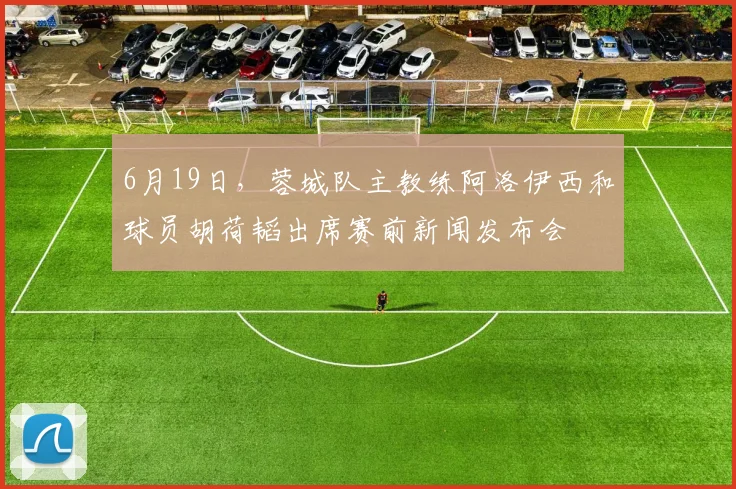 6月19日，蓉城队主教练阿洛伊西和球员胡荷韬出席赛前新闻发布会