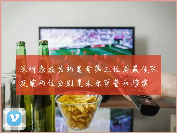 沃特森成为约基奇第三位周最佳队友前两位分别是米尔萨普和穆雷