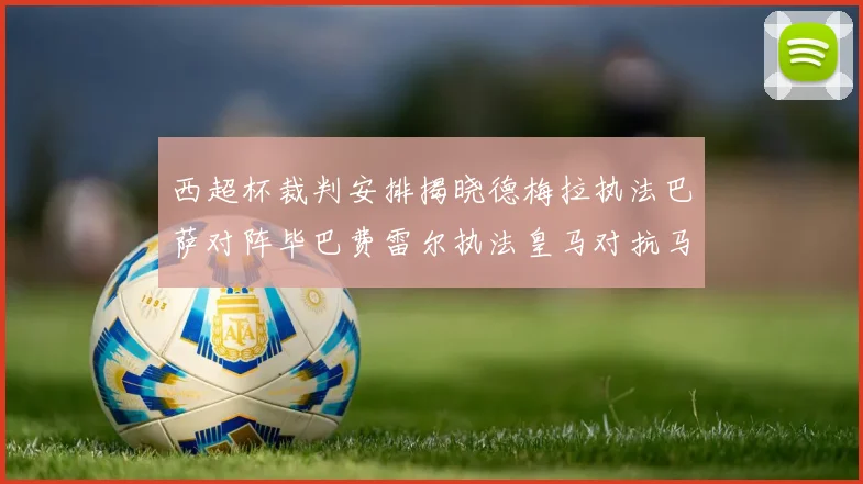 西超杯裁判安排揭晓德梅拉执法巴萨对阵毕巴费雷尔执法皇马对抗马竞